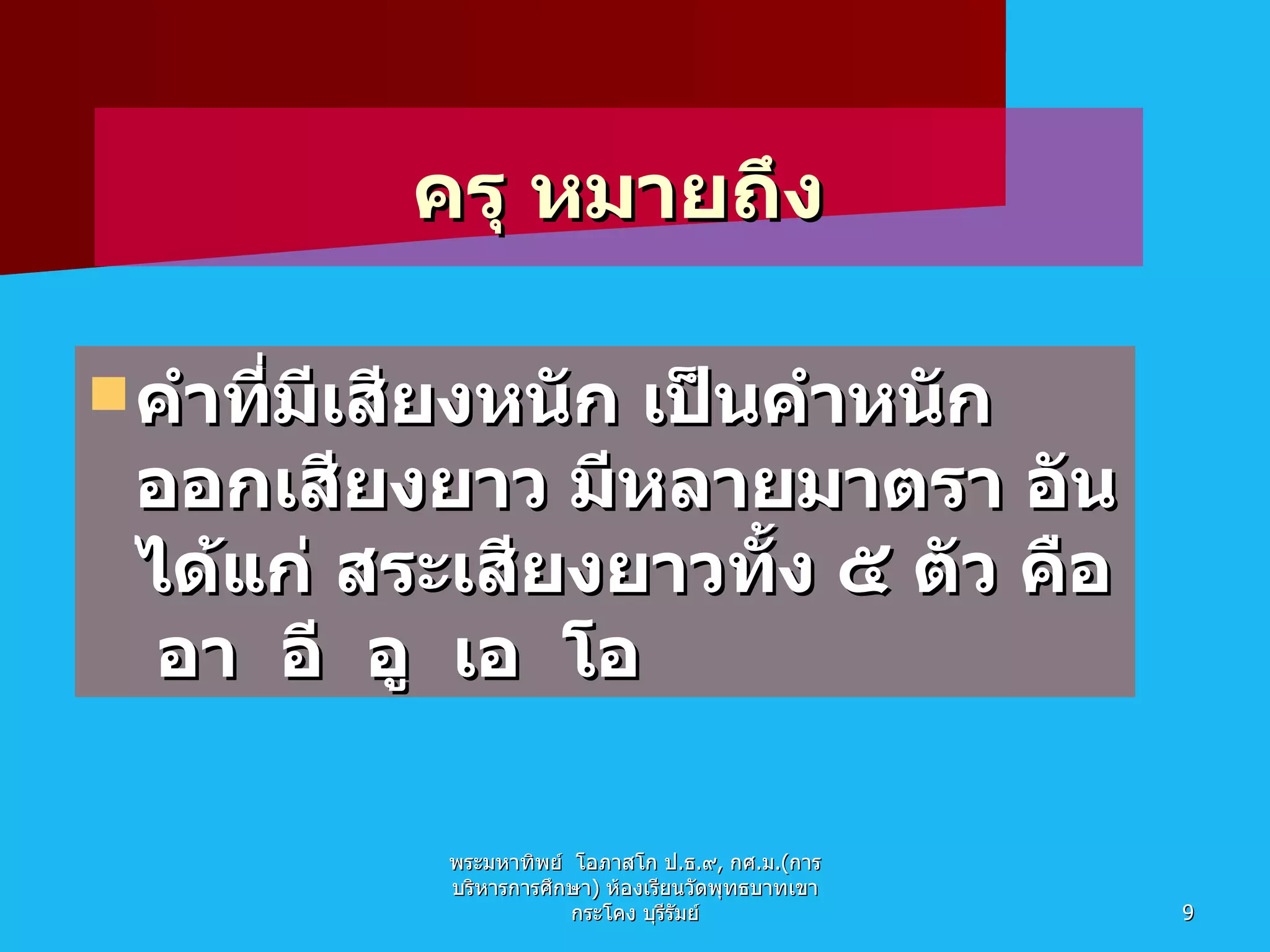 ครุ หมายถึง คำที่มีเสียงหนัก เป็นคำหนัก ออกเสียงยาว มีหลายมาตรา อันได้แก่ สระเสียงยาวทั้ง ๕ ตัว คือ  อา  อี  อู  เอ  โอ  พระมหาทิพย์  โอภาสโก ป . ธ . ๙ ,  กศ . ม .( การบริหารการศึกษา )  ห้องเรียนวัดพุทธบาทเขากระโคง บุรีรัมย์ 