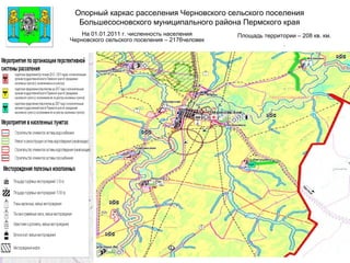 Опорный каркас расселения Черновского сельского поселения Большесосновского муниципального района Пермского края  Площадь территории – 208 кв. км. . На 01.01.2011 г. численность населения Черновского сельского поселения – 2176человек Герб МР(ГО) 