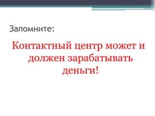 Запомните:Контактный центр может и должен зарабатывать деньги!