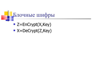 Блочные шифры   Z=EnCrypt(X,Key)  X=DeCrypt(Z,Key)   
