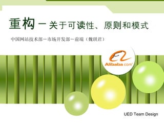 重构－ 关于可读性、原则和模式 中国网站技术部－市场开发部－前端（魏琪君） UED Team Design  