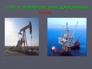 …  αλλά τις περισσότερες φορές χρησιμοποιούμε  αντλίες . 