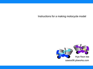 Instructions for a making motocycle model Hye-Yeon lee sawoo06.pbworks.com 