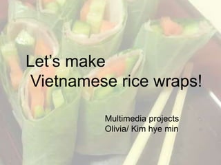Let’s make Vietnamese rice wraps! Multimedia projects Olivia/ Kim hye min 