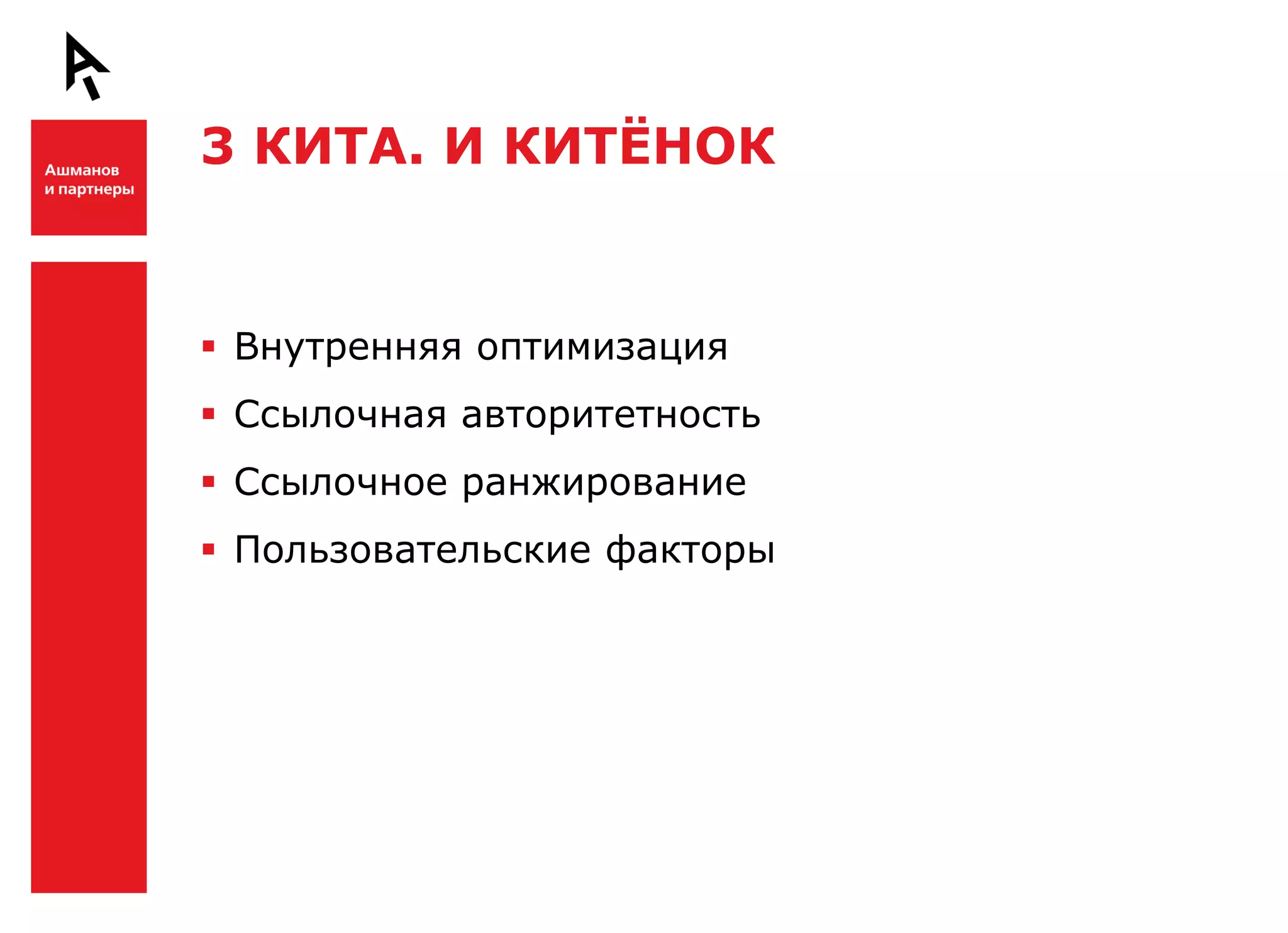 3 КИТА. И КИТЁНОК


Ш    Внутренняя оптимизация
     Ссылочная авторитетность
     Ссылочное ранжирование
     Пользовательские факторы




Ш
 