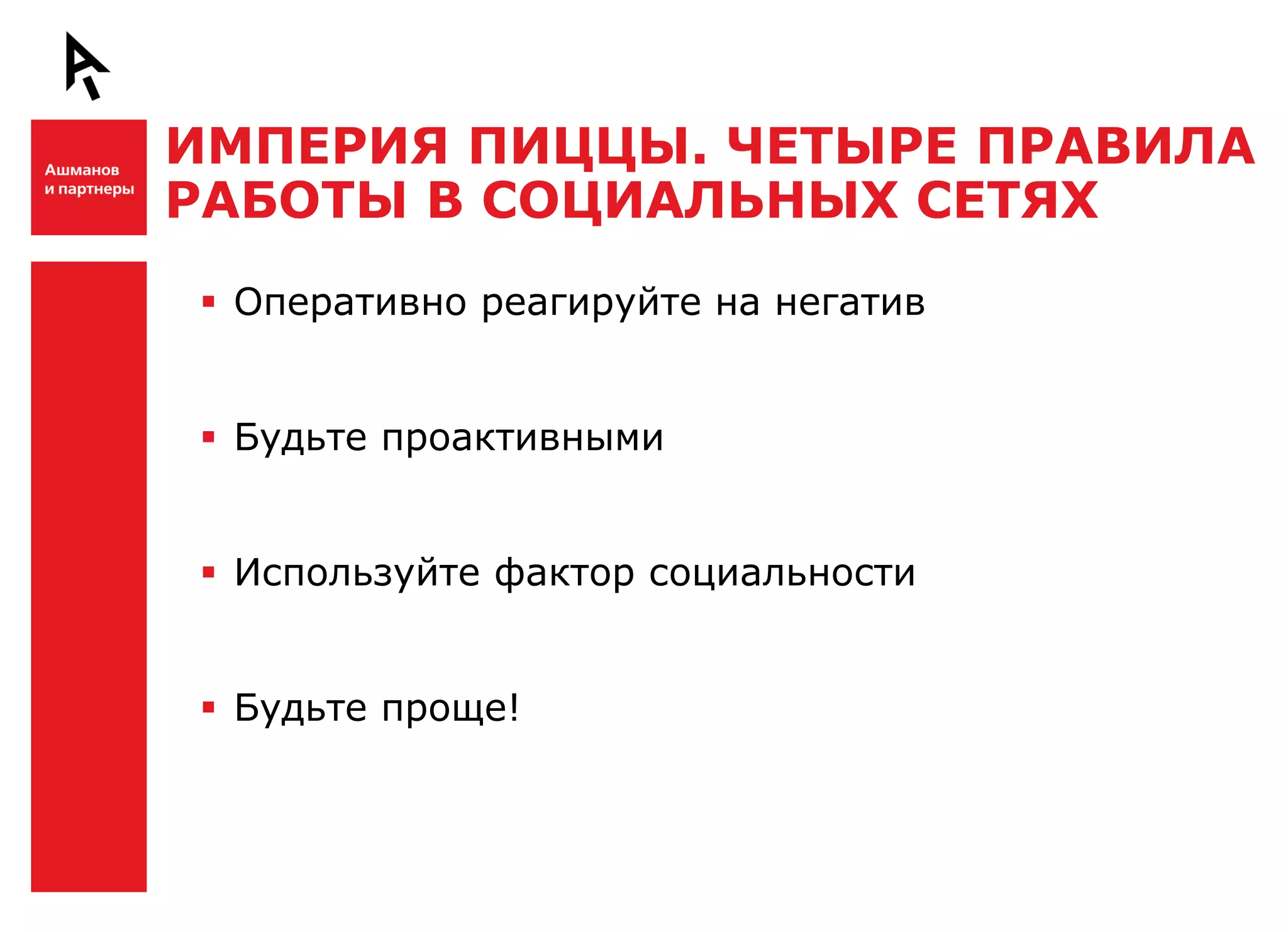 ИМПЕРИЯ ПИЦЦЫ. ЧЕТЫРЕ ПРАВИЛА
    РАБОТЫ В СОЦИАЛЬНЫХ СЕТЯХ

Ш    Оперативно реагируйте на негатив


     Будьте проактивными


     Используйте фактор социальности


     Будьте проще!

Ш
 