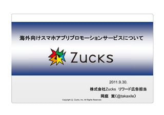 海外向けスマホアプリプロモーションサービスについて




                                                       2011.9.30.
                                      株式会社Zucks リワード広告担当
                                                  岡庭 嵩（@takaxile）
        Copyright c Zucks, Inc. All Rights Reserved.
 