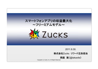スマートフォンアプリの収益最大化
  ～フリーミアムモデル～




                                                   2011.9.30.
                                  株式会社Zucks リワード広告担当
                                              岡庭 嵩（@takaxile）
    Copyright c Zucks, Inc. All Rights Reserved.
 