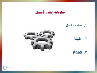 ‫ﻣﻜﻮﻧﺎﺕ ﺇﻧﺸﺎء ﺍﻷﻋﻤﺎﻝ‬


                                          ‫۱. ﺻﺎﺣﺏ ﺍﻟﻌﻣﻝ ‬


                                               ‫۲.  ﺍﻟﺑﻳﺋﺔ ‬


                                            ‫۳. ﺍﻟﻣﻧﺷﺄﺓ   ‬


‫  0102 ‪2  © ILFEN‬‬
 