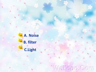 ข้อที่  2 ในระหว่างการส่งข้อมูลอาจจะมีสิ่งรบกวนที่เกิดขึ้นนั้นคืออะไร  A.Noise B. filterC.Light