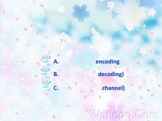 ข้อที่  4การช่วยให้ผู้ส่งข่าวสารและผู้รับข่าวสารมีความเข้าใจตรงกันในการสื่อความหมาย เรียกว่า อะไรA.การเข้ารหัส (encoding)B.การถอดรหัส (decoding)C.ช่องสัญญาณ  (channel)  