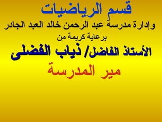 قسم الرياضيات   وإدارة مدرسة عبد الرحمن خالد العبد الجادر  برعاية كريمة من مير المدرسة   الأستاذ الفاضل /  ذياب الفضلى 