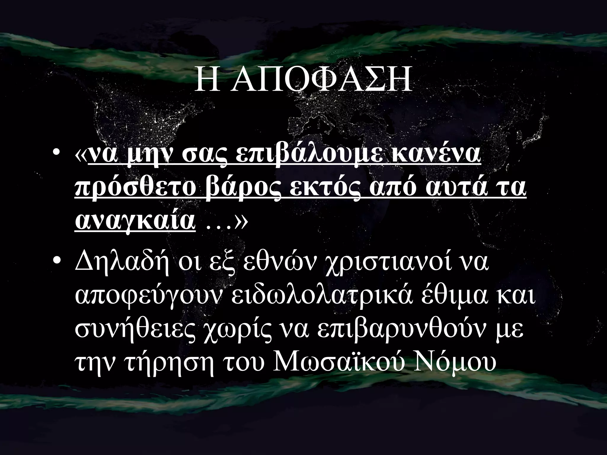 Η ΑΠΟΦΑΣΗ « να μην σας επιβάλουμε κανένα πρόσθετο βάρος εκτός από αυτά τα αναγκαία  …» Δηλαδή οι εξ εθνών χριστιανοί να αποφεύγουν ειδωλολατρικά έθιμα και συνήθειες χωρίς να επιβαρυνθούν με την τήρηση του Μωσαϊκού Νόμου 