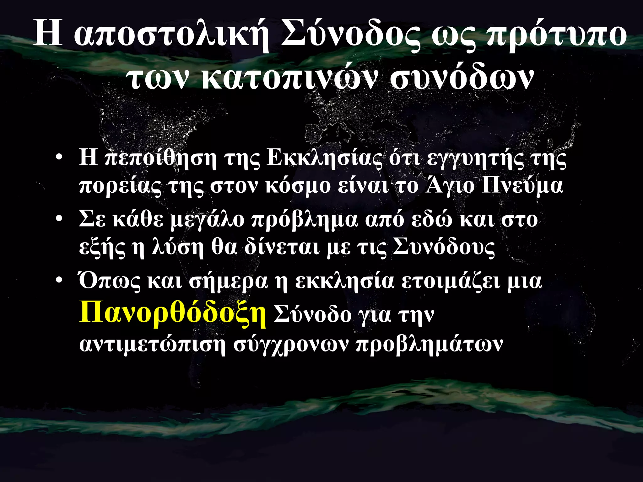 Η αποστολική Σύνοδος ως πρότυπο των κατοπινών συνόδων Η πεποίθηση της Εκκλησίας ότι εγγυητής της πορείας της στον κόσμο είναι το Άγιο Πνεύμα Σε κάθε μεγάλο πρόβλημα από εδώ και στο εξής η λύση θα δίνεται με τις Συνόδους Όπως και σήμερα η εκκλησία ετοιμάζει μια  Πανορθόδοξη  Σύνοδο για την αντιμετώπιση σύγχρονων προβλημάτων 