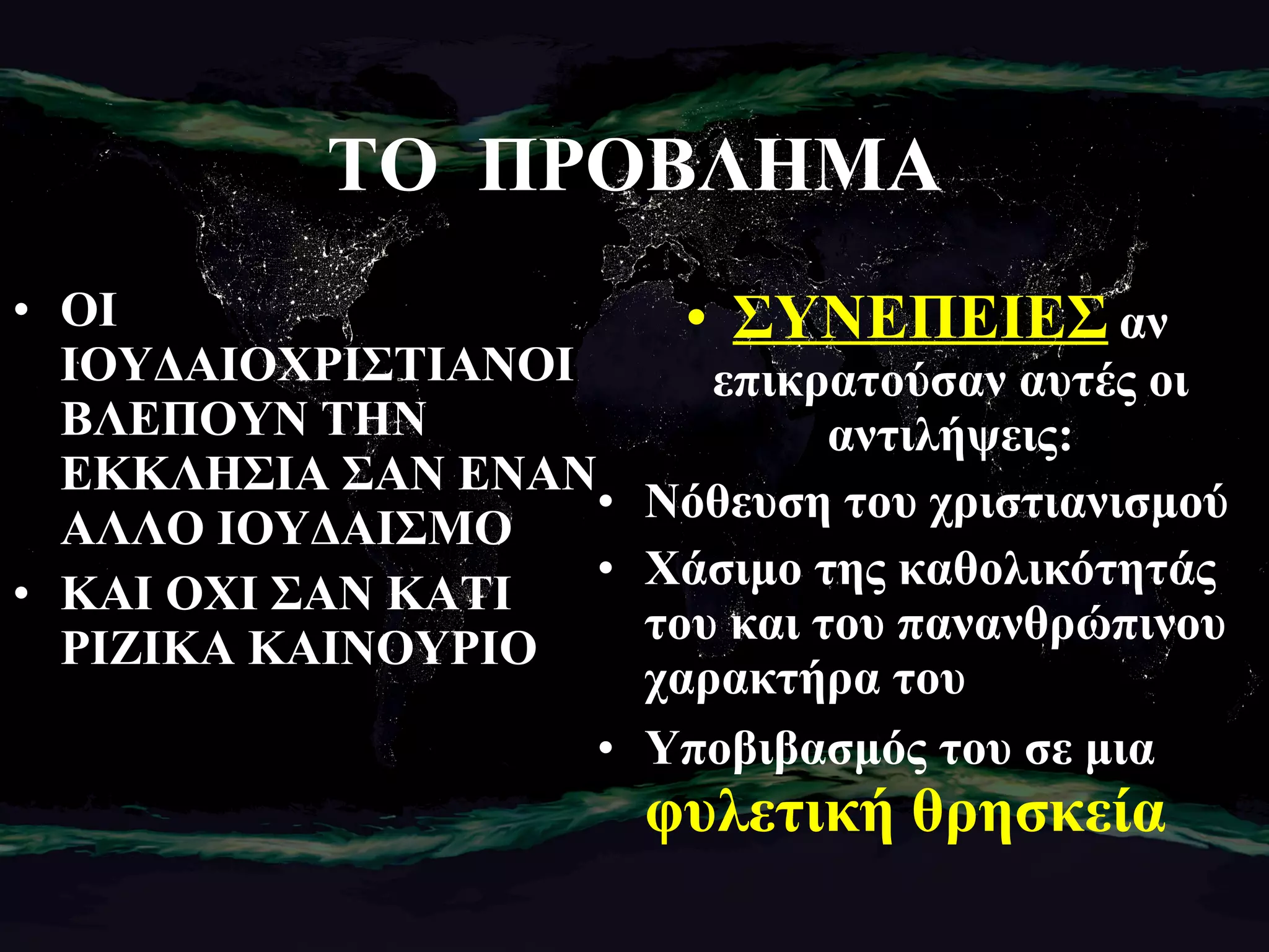 ΤΟ  ΠΡΟΒΛΗΜΑ ΟΙ ΙΟΥΔΑΙΟΧΡΙΣΤΙΑΝΟΙ ΒΛΕΠΟΥΝ ΤΗΝ ΕΚΚΛΗΣΙΑ ΣΑΝ ΕΝΑΝ ΑΛΛΟ ΙΟΥΔΑΙΣΜΟ ΚΑΙ ΟΧΙ ΣΑΝ ΚΑΤΙ ΡΙΖΙΚΑ ΚΑΙΝΟΥΡΙΟ   ΣΥΝΕΠΕΙΕΣ   αν επικρατούσαν αυτές οι αντιλήψεις: Νόθευση του χριστιανισμού Χάσιμο της καθολικότητάς του και του πανανθρώπινου χαρακτήρα του Υποβιβασμός του σε μια   φυλετική θρησκεία 