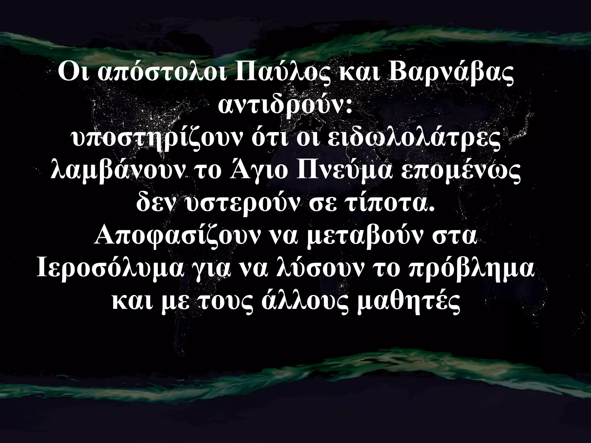 Οι απόστολοι Παύλος και Βαρνάβας αντιδρούν: υποστηρίζουν ότι οι ειδωλολάτρες λαμβάνουν το Άγιο Πνεύμα επομένως δεν υστερούν σε τίποτα. Αποφασίζουν να μεταβούν στα Ιεροσόλυμα για να λύσουν το πρόβλημα και με τους άλλους μαθητές 