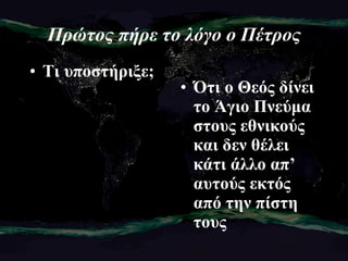 Πρώτος πήρε το λόγο ο Πέτρος Τι υποστήριξε; Ότι ο Θεός δίνει το Άγιο Πνεύμα στους εθνικούς και δεν θέλει κάτι άλλο απ’ αυτούς εκτός από την πίστη τους 