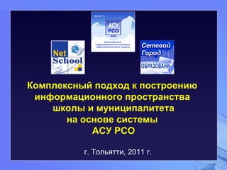 Комплексный подход к построению  информационного пространства  школы и муниципалитета на основе системы  АСУ РСО г. Тольятти, 2011 г. 