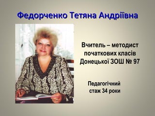 Федорченко Тетяна Андріївна Педагогічний  стаж 34 роки 