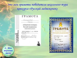 Это мои грамоты победителя школьного тура конкурса «Русский медвежонок» Моя школьная жизнь 