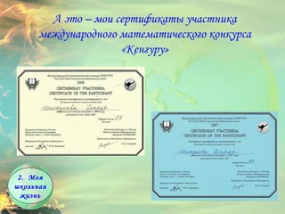 Моя школьная жизнь А это – мои сертификаты участника международного математического конкурса «Кенгуру» 