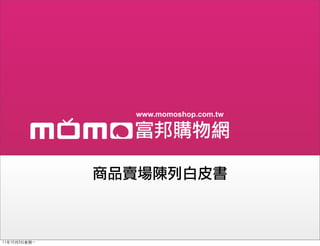 www.momoshop.com.tw




               商品賣場陳列白皮書



11年10月3日星期⼀一
 
