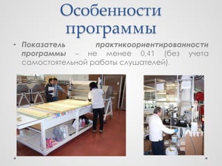 Особенности
          программы
• Показатель       практикоориентированности
  программы – не менее 0,41 (без учета
  самостоятельной работы слушателей).
 