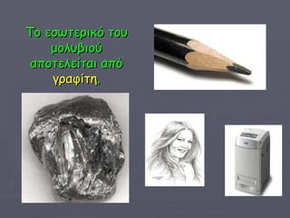 Το εσωτερικό του μολυβιού αποτελείται από  γραφίτη . 