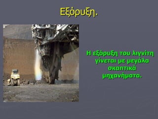 Εξόρυξη. Η εξόρυξη του λιγνίτη γίνεται με μεγάλα σκαπτικά μηχανήματα. 