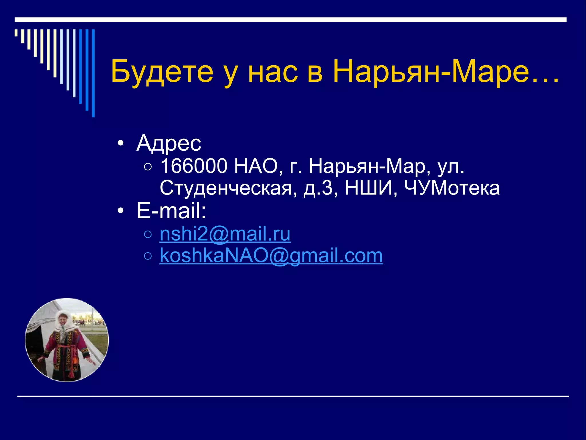 Будете у нас в Нарьян-Маре… Адрес 166000 НАО, г. Нарьян-Мар, ул. Студенческая, д.3, НШИ, ЧУМотека E-mail:  [email_address] [email_address]   