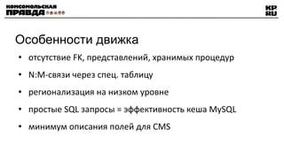 Особенности движка отсутствие FK, представлений, хранимых процедур N:M-связи через спец. таблицу регионализация на низком уровне простые SQL запросы = эффективность кеша MySQL минимум описания полей для CMS 