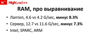 RAM,  про выравнивание Лаптоп , 4.6 vs 4.2 G/sec,  минус  8.3% Сервер , 12.7 vs 11.6 G/sec,  минус 7.3 % Intel, SPARC, ARM 