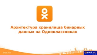 Архитектура хранилища бинарных
            данных на Одноклассниках




27.09.2011
 