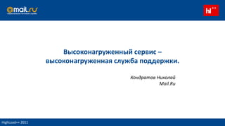 Высоконагруженный сервис – высоконагруженная служба поддержки. Кондратов НиколайMail.Ru HighLoad++ 2011 