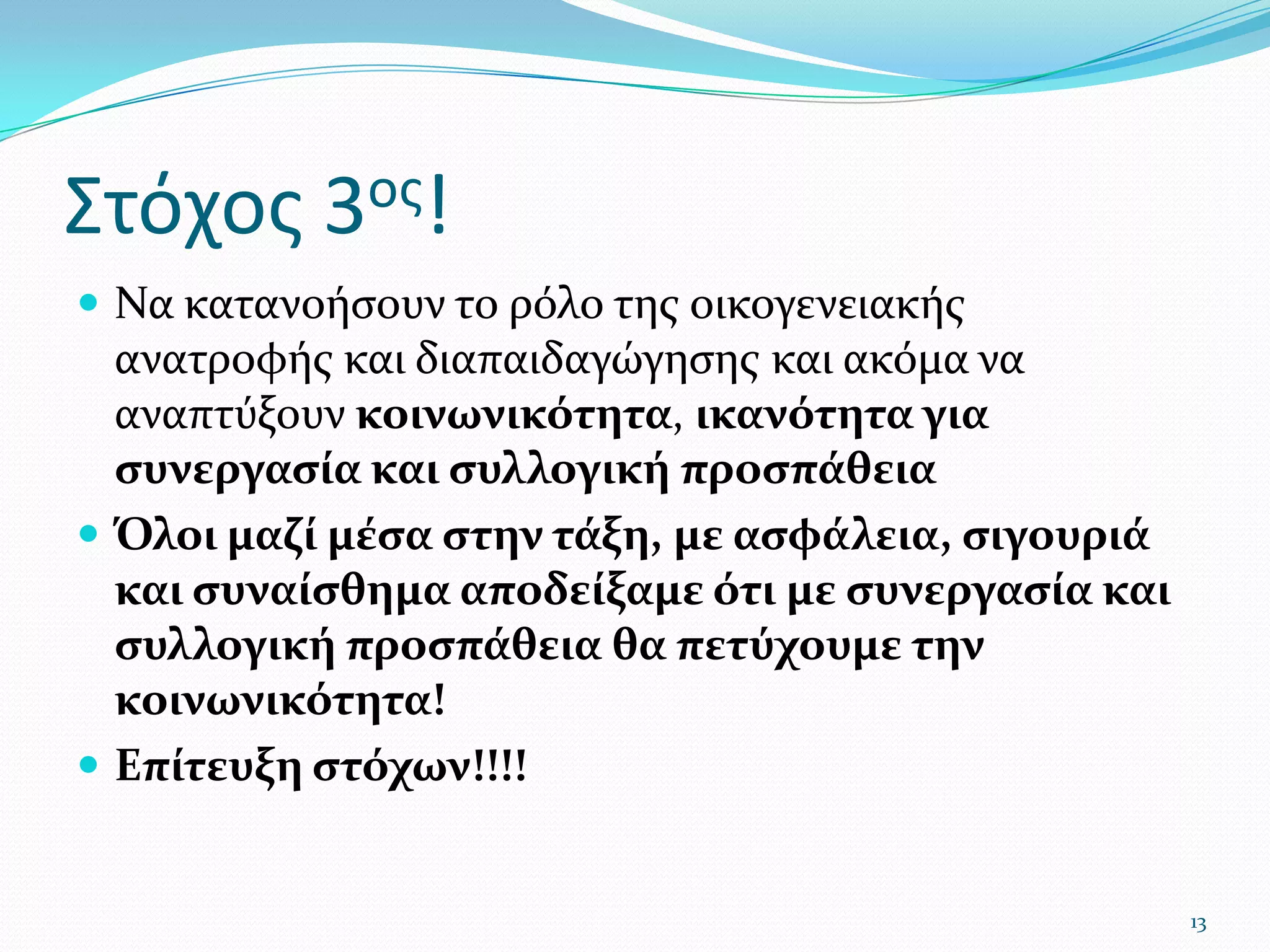 Στόχος 3ος!Να κατανοήσουν το ρόλο της οικογενειακής ανατροφής και διαπαιδαγώγησης και ακόμα να αναπτύξουν κοινωνικότητα, ικανότητα για συνεργασία και συλλογική προσπάθεια Όλοι μαζί μέσα στην τάξη, με ασφάλεια, σιγουριά και συναίσθημα αποδείξαμε ότι με συνεργασία και συλλογική προσπάθεια θα πετύχουμε την κοινωνικότητα!Επίτευξη στόχων!!!!13