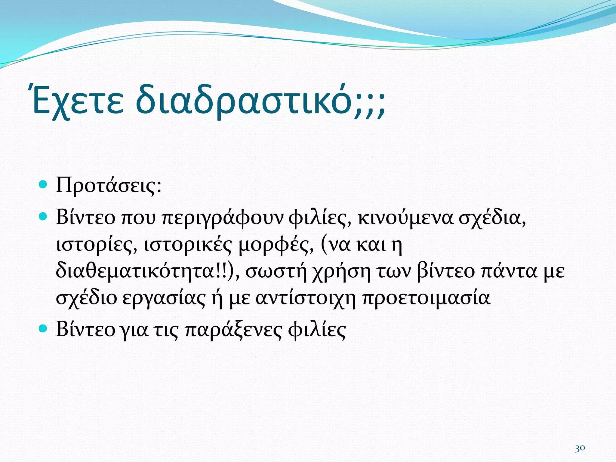 Έχετε διαδραστικό;;;Προτάσεις:Βίντεο που περιγράφουν φιλίες, κινούμενα σχέδια, ιστορίες, ιστορικές μορφές, (να και η διαθεματικότητα!!), σωστή χρήση των βίντεο πάντα με σχέδιο εργασίας ή με αντίστοιχη προετοιμασίαΒίντεο για τις παράξενες φιλίες30