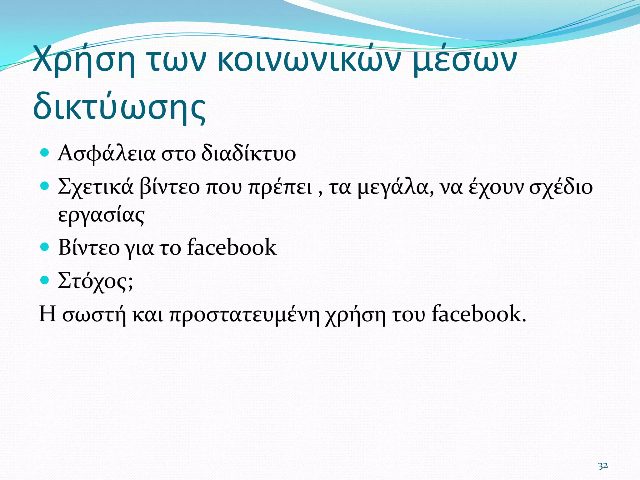 Χρήση των κοινωνικών μέσων δικτύωσηςΑσφάλεια στο διαδίκτυοΣχετικά βίντεο που πρέπει , τα μεγάλα, να έχουν σχέδιο εργασίαςΒίντεο για το facebookΣτόχος; Η σωστή και προστατευμένη χρήση του facebook. 32