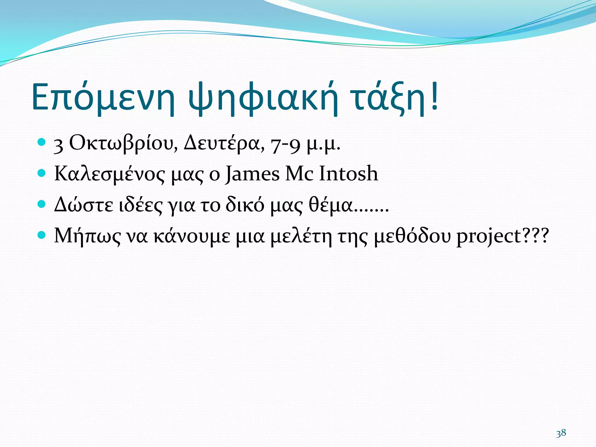 Επόμενη ψηφιακή τάξη!3 Οκτωβρίου, Δευτέρα, 7-9 μ.μ.Καλεσμένος μας ο James Mc IntoshΔώστε ιδέες για το δικό μας θέμα…….Μήπως να κάνουμε μια μελέτη της μεθόδου project???38