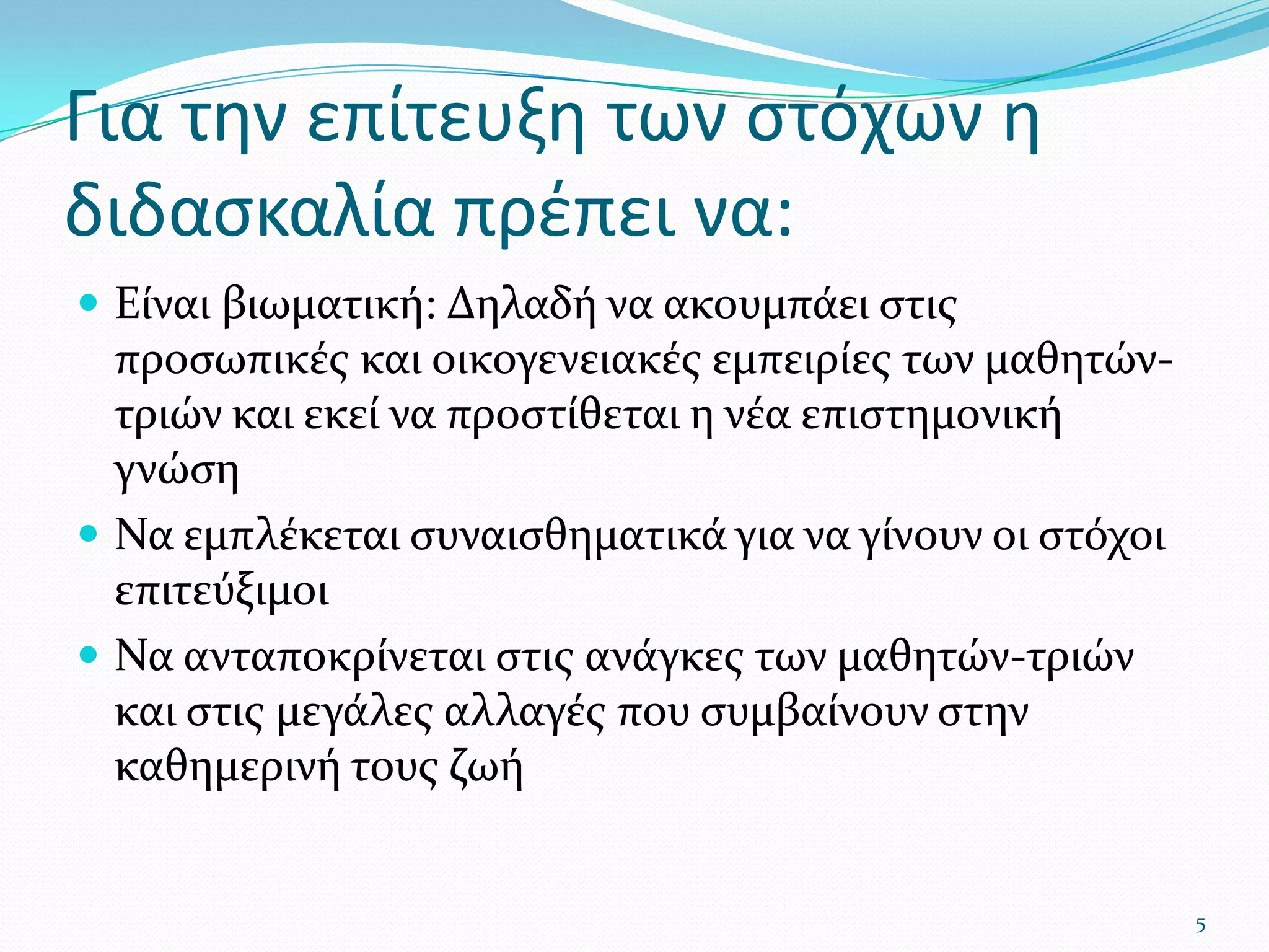 Για την επίτευξη των στόχων η διδασκαλία πρέπει να:Είναι βιωματική: Δηλαδή να ακουμπάει στις προσωπικές και οικογενειακές εμπειρίες των μαθητών-τριών και εκεί να προστίθεται η νέα επιστημονική γνώσηΝα εμπλέκεται συναισθηματικά για να γίνουν οι στόχοι επιτεύξιμοιΝα ανταποκρίνεται στις ανάγκες των μαθητών-τριών και στις μεγάλες αλλαγές που συμβαίνουν στην καθημερινή τους ζωή5