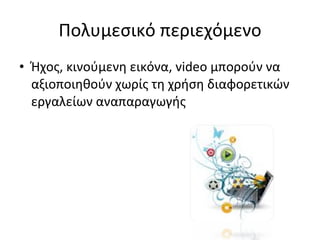 Πολυμεσικό περιεχόμενο Ήχος, κινούμενη εικόνα,  video  μπορούν να αξιοποιηθούν χωρίς τη χρήση διαφορετικών εργαλείων αναπαραγωγής 