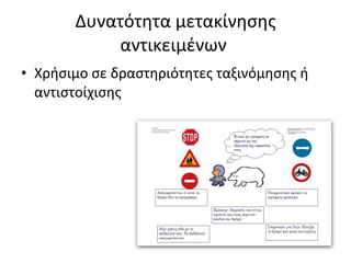 Δυνατότητα μετακίνησης αντικειμένων  Χρήσιμο σε δραστηριότητες ταξινόμησης ή αντιστοίχισης 