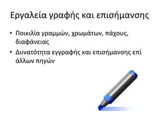 Εργαλεία γραφής και επισήμανσης Ποικιλία γραμμών, χρωμάτων, πάχους, διαφάνειας Δυνατότητα εγγραφής και επισήμανσης επί άλλων πηγών 
