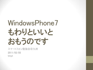 WindowsPhone7
もわりといいと
おもうのです
スマートフォン勉強会＠九州
2011/02/05
tmyt
 