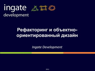 Рефакторинг и объектно-ориентированный дизайн Ingate Development 2011 