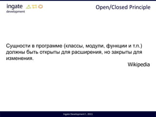 Single Responsibility PrincipleВ объектно-ориентированном программировании, принцип единственной обязанности обозначает, что каждый объект должен иметь одну обязанность и эта обязанность должна быть полностью инкапсулирована в класс.WikipediaНе должно существовать более одного мотива для изменения класса.Роберт МартинIngate Development \  2011