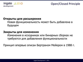 Single Responsibility PrincipleСвязность (cohesion):насколько сильно связаны и сонаправлены различные обязанности модуляСвязанность (coupling):степень, в которой программный модуль зависит от других модулейСтремитесь к слабой связанности, но к сильной связности модулейIngate Development \  2011