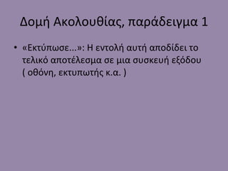 Δομή Ακολουθίας, παράδειγμα 1 «Εκτύπωσε...»: Η εντολή αυτή αποδίδει το τελικό αποτέλεσμα σε μια συσκευή εξόδου ( οθόνη, εκτυπωτής κ.α. ) 