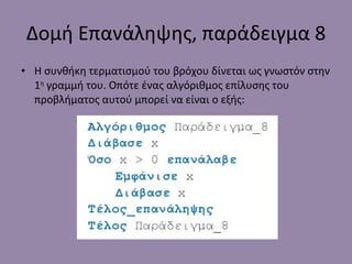 Δομή Επανάληψης, παράδειγμα  8 Η συνθήκη τερματισμού του βρόχου δίνεται ως γνωστόν στην 1 η  γραμμή του. Οπότε ένας αλγόριθμος επίλυσης του προβλήματος αυτού μπορεί να είναι ο εξής: 