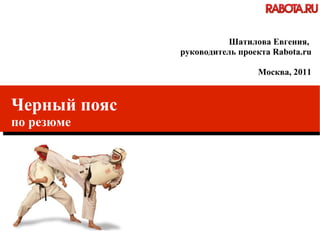 Черный пояс по резюме Шатилова Евгения,  руководитель проекта Rabota.ru Москва, 2011 