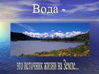 Вода - это источник жизни на Земле... 